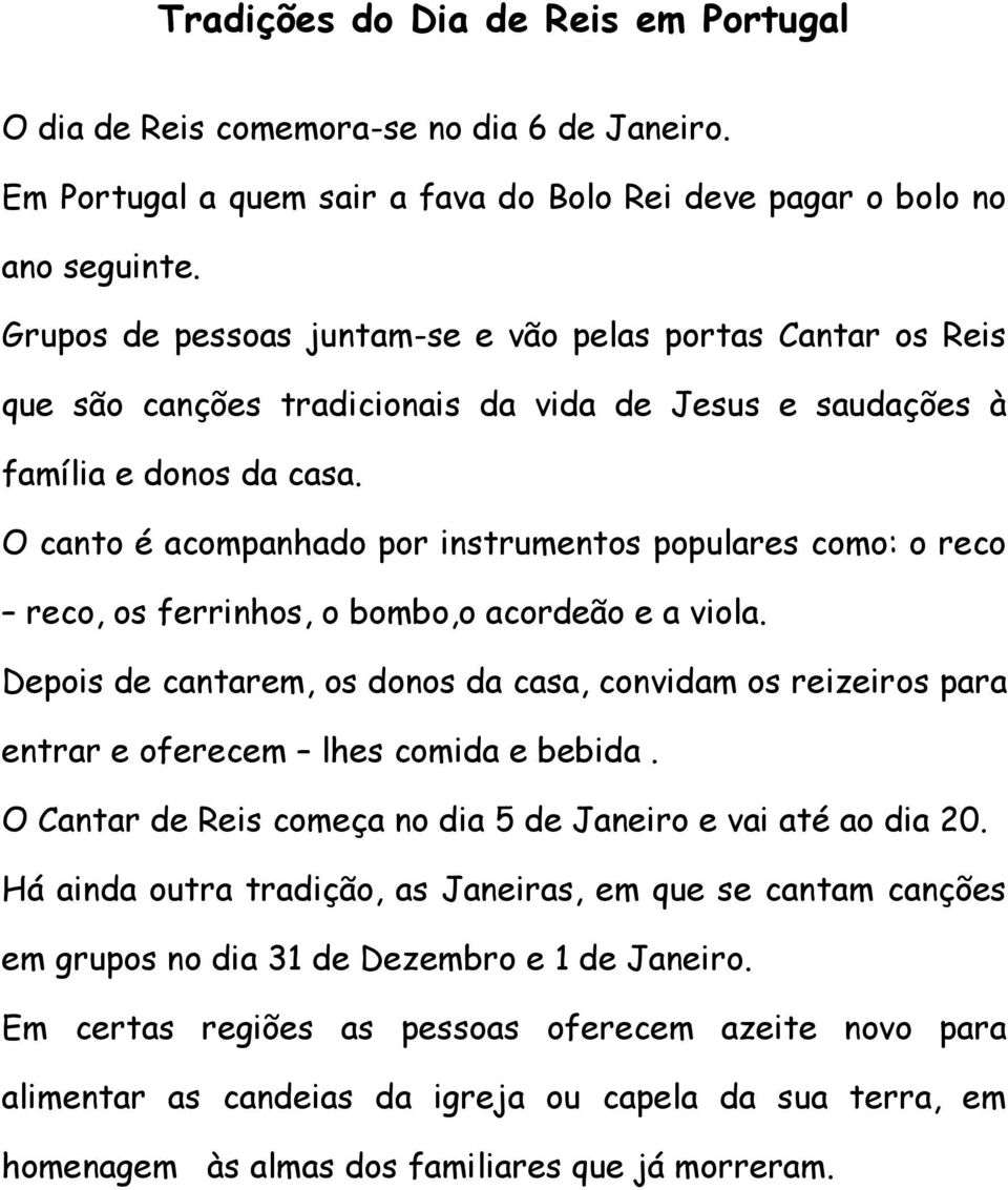 O canto é acompanhado por instrumentos populares como: o reco reco, os ferrinhos, o bombo,o acordeão e a viola.