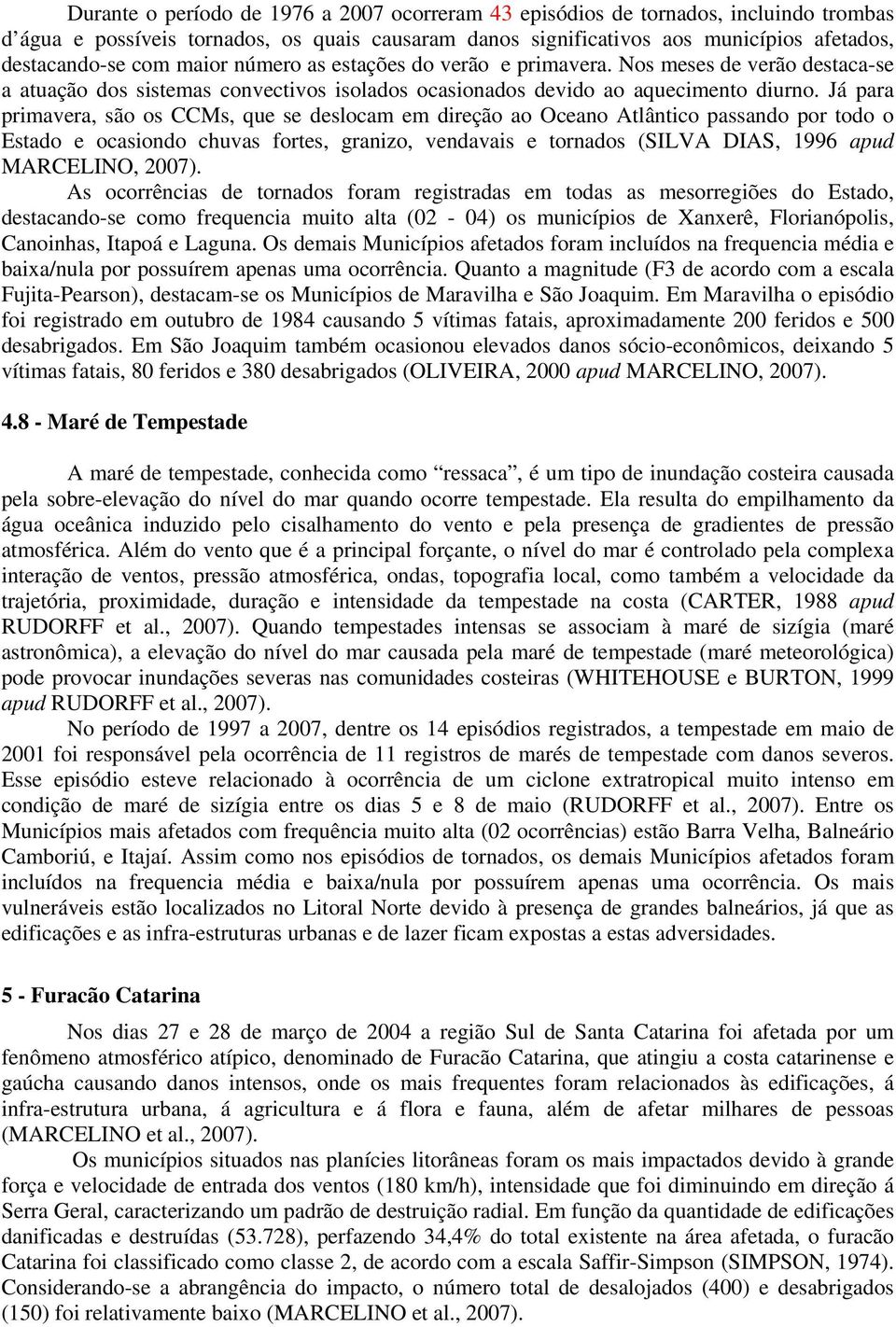 Já para primavera, são os CCMs, que se deslocam em direção ao Oceano Atlântico passando por todo o Estado e ocasiondo chuvas fortes, granizo, vendavais e tornados (SILVA DIAS, 1996 apud MARCELINO,