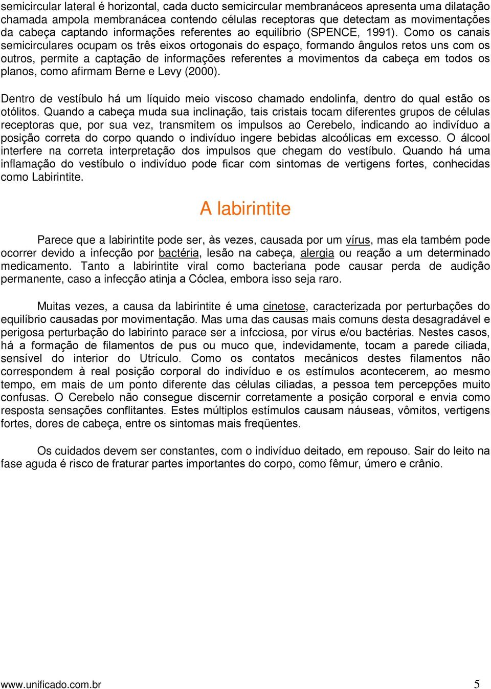 Como os canais semicirculares ocupam os três eixos ortogonais do espaço, formando ângulos retos uns com os outros, permite a captação de informações referentes a movimentos da cabeça em todos os