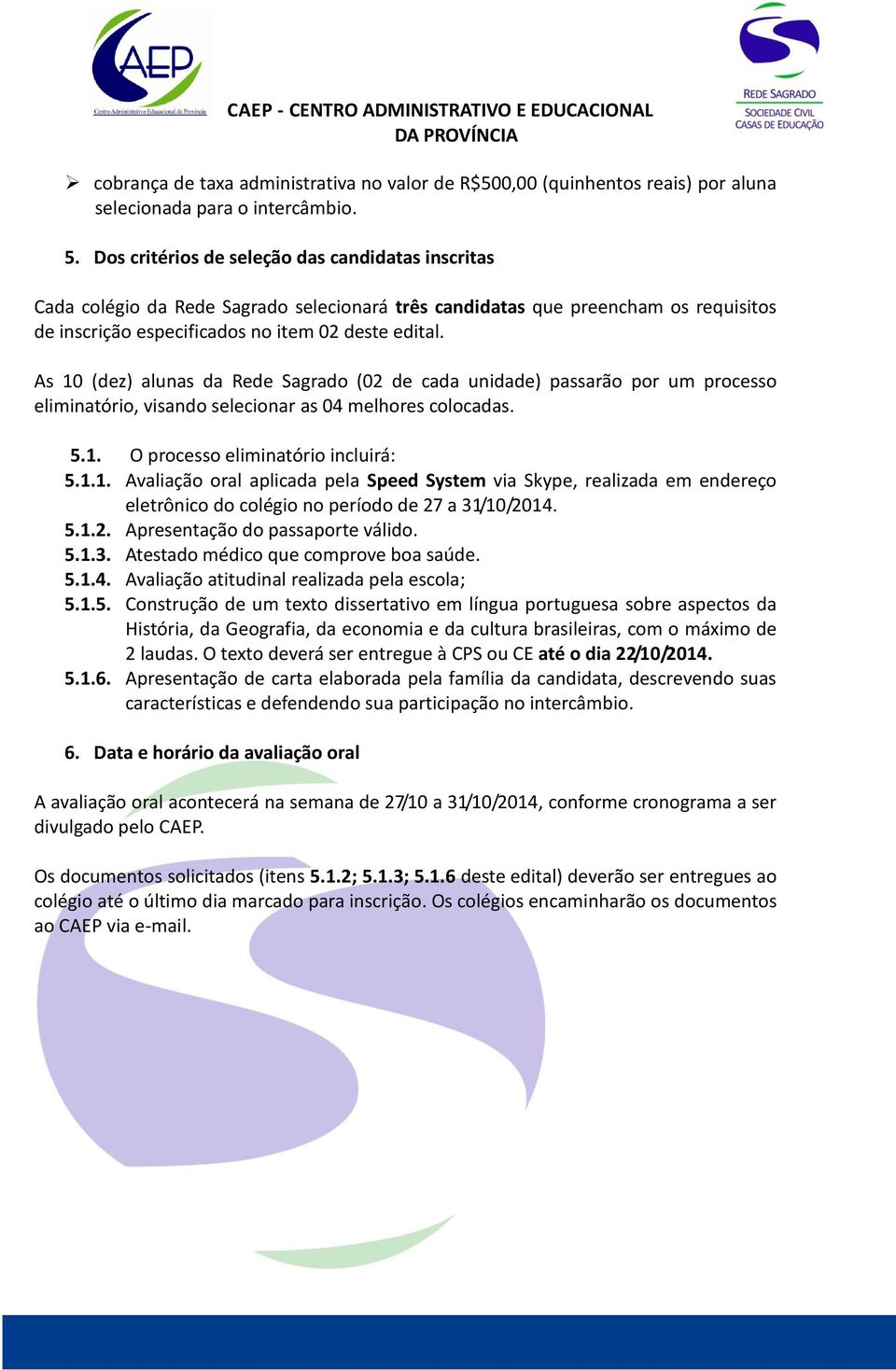 As 10 (dez) alunas da Rede Sagrado (02 de cada unidade) passarão por um processo eliminatório, visando selecionar as 04 melhores colocadas. 5.1. O processo eliminatório incluirá: 5.1.1. Avaliação oral aplicada pela Speed System via Skype, realizada em endereço eletrônico do colégio no período de 27 a 31/10/2014.