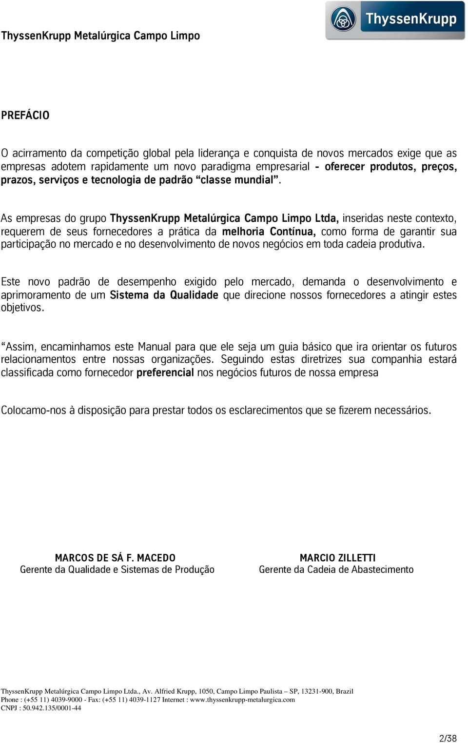 AsempresasdogrupoThyssenKruppMetalúrgicaCampoLimpoLtda,inseridasnestecontexto, requerem de seus fornecedores a prática da melhoria Contínua, como forma de garantir sua