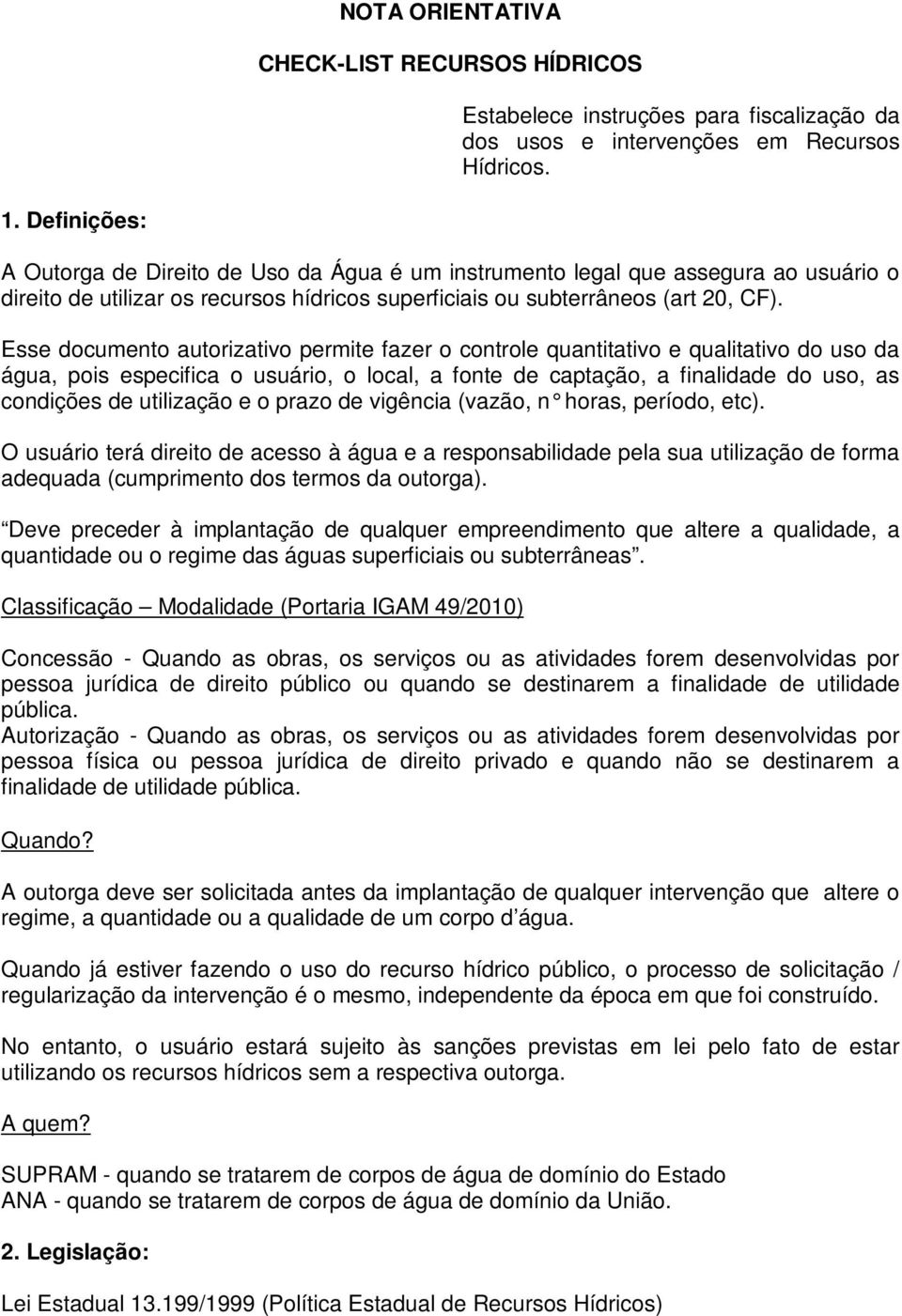 Esse documento autorizativo permite fazer o controle quantitativo e qualitativo do uso da água, pois especifica o usuário, o local, a fonte de captação, a finalidade do uso, as condições de