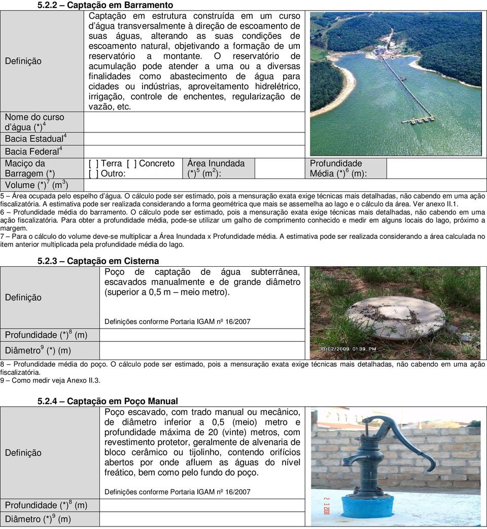 O reservatório de acumulação pode atender a uma ou a diversas finalidades como abastecimento de água para cidades ou indústrias, aproveitamento hidrelétrico, irrigação, controle de enchentes,