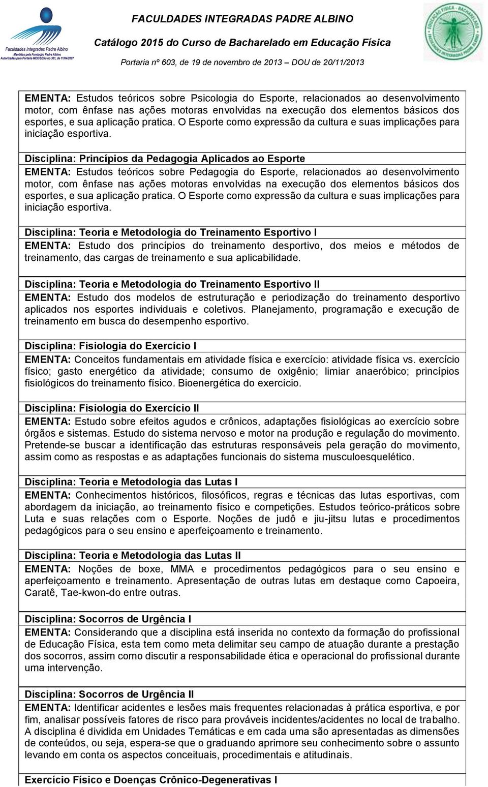 Disciplina: Princípios da Pedagogia Aplicados ao Esporte EMENTA: Estudos teóricos sobre Pedagogia do Esporte, relacionados ao desenvolvimento motor, com ênfase nas ações motoras envolvidas na