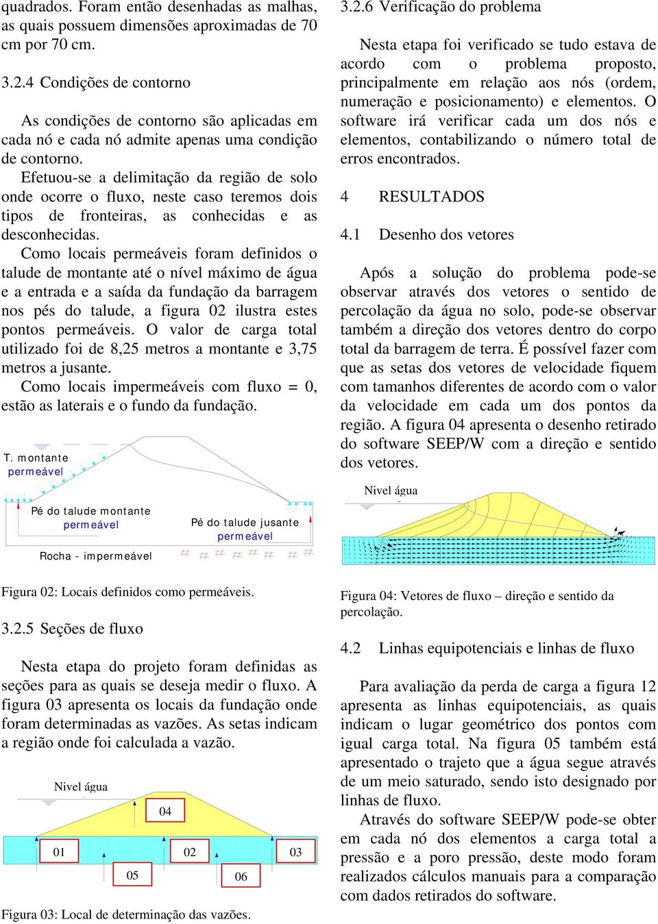 Efetuou-se a delimitação da região de solo onde ocorre o fluxo, neste caso teremos dois tipos de fronteiras, as conhecidas e as desconhecidas.