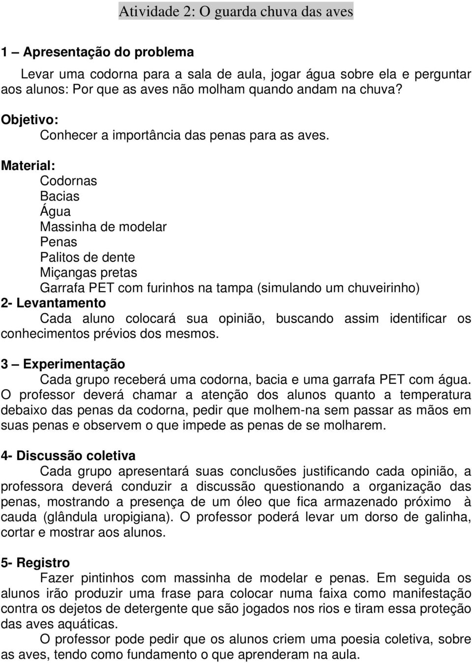 Material: Codornas Bacias Água Massinha de modelar Penas Palitos de dente Miçangas pretas Garrafa PET com furinhos na tampa (simulando um chuveirinho) 2- Levantamento Cada aluno colocará sua opinião,