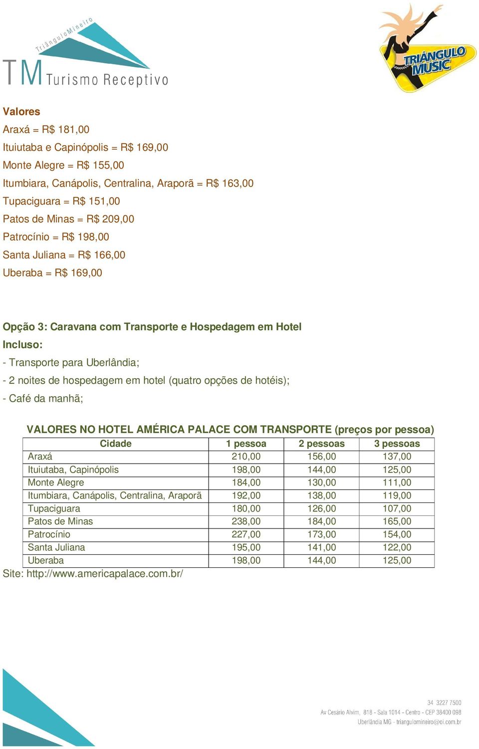 (quatro opções de hotéis); - Café da manhã; VALORES NO HOTEL AMÉRICA PALACE COM TRANSPORTE (preços por pessoa) Araxá 210,00 156,00 137,00 Ituiutaba, Capinópolis 198,00 144,00 125,00 Monte Alegre