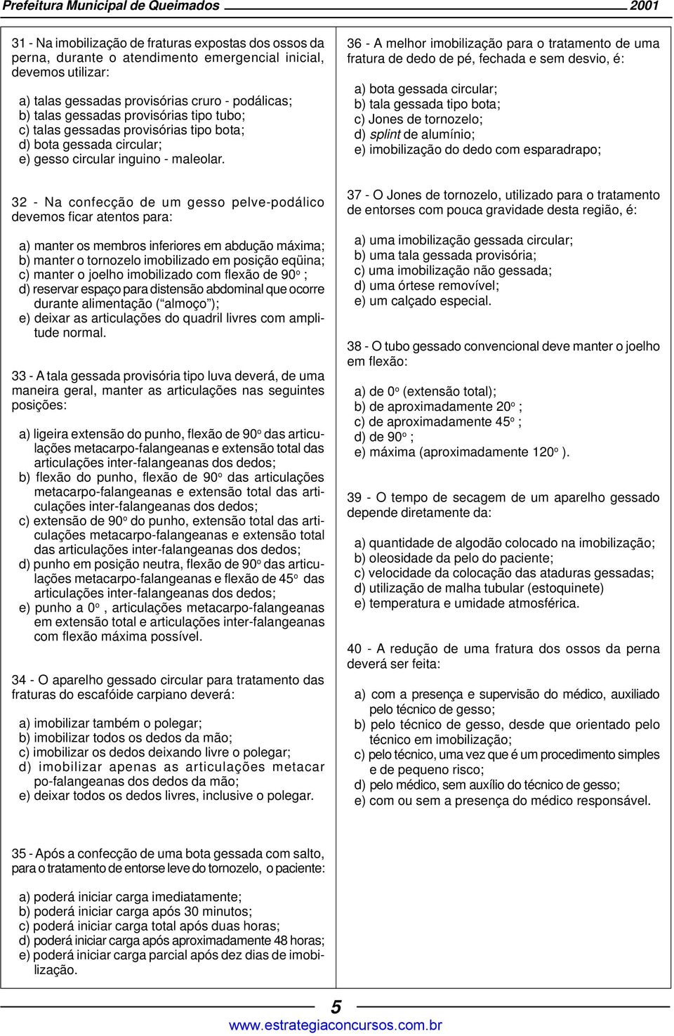 32 - Na confecção de um gesso pelve-podálico devemos ficar atentos para: a) manter os membros inferiores em abdução máxima; b) manter o tornozelo imobilizado em posição eqüina; c) manter o joelho