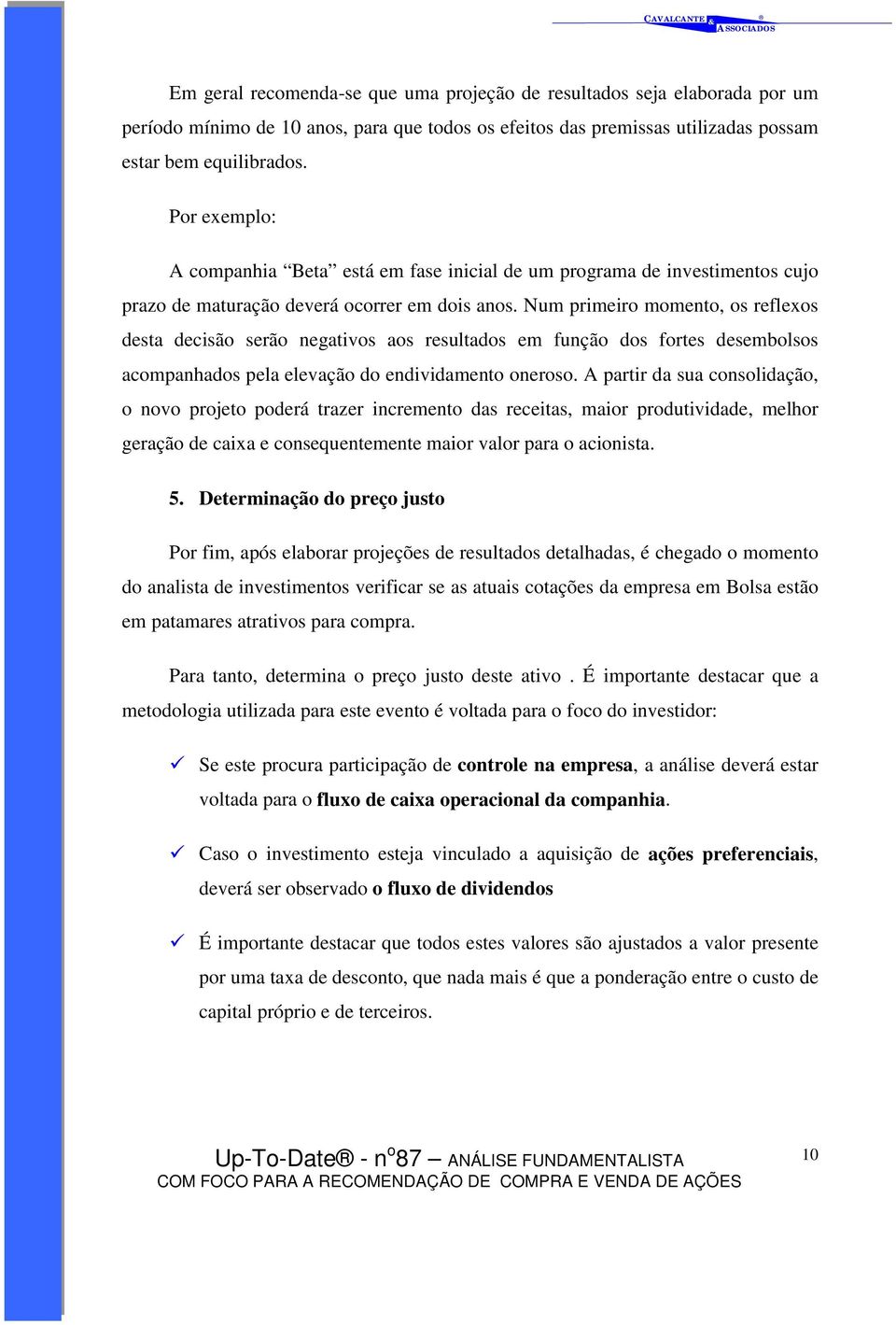 Num primeiro momento, os reflexos desta decisão serão negativos aos resultados em função dos fortes desembolsos acompanhados pela elevação do endividamento oneroso.