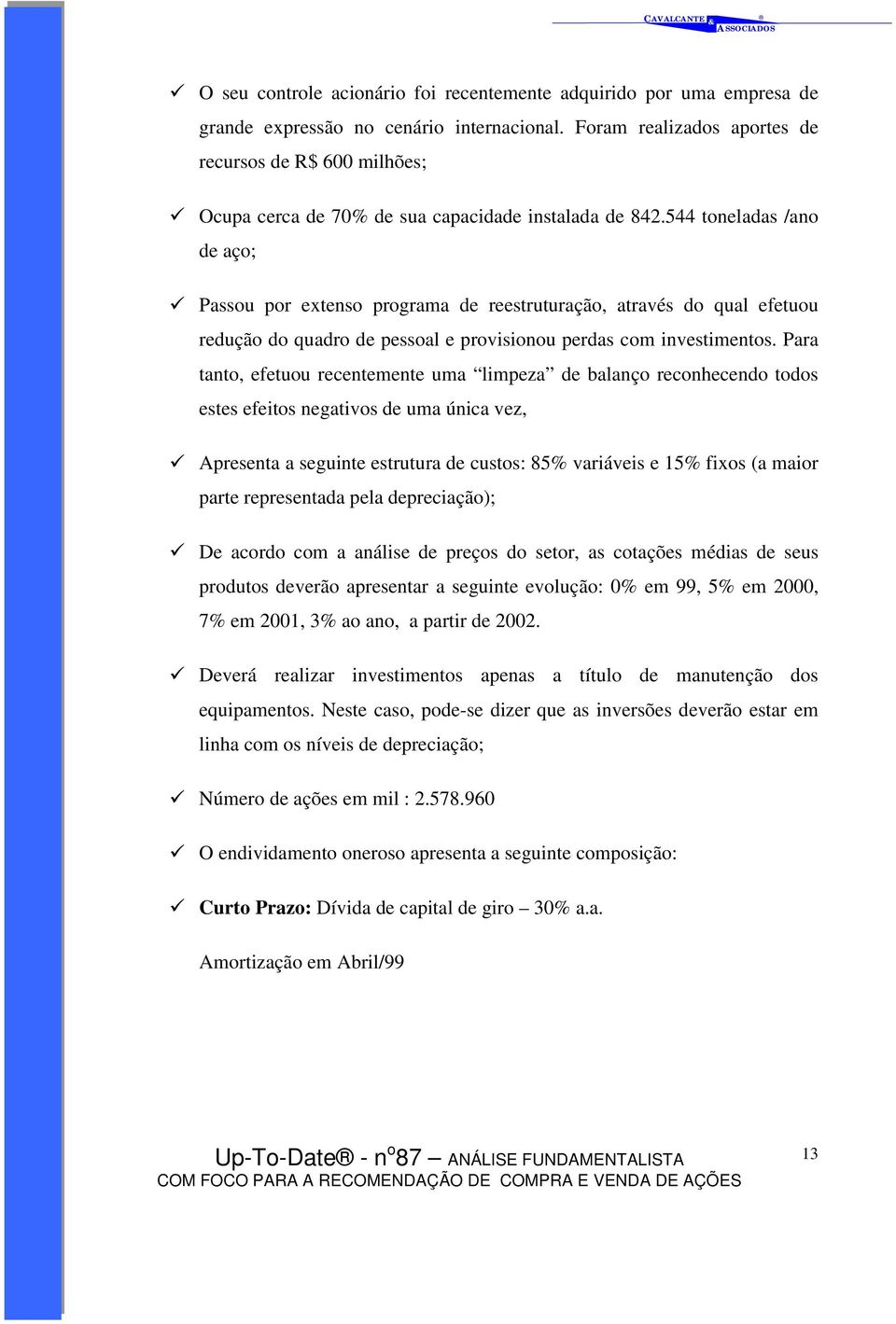 544 toneladas /ano de aço; " Passou por extenso programa de reestruturação, através do qual efetuou redução do quadro de pessoal e provisionou perdas com investimentos.