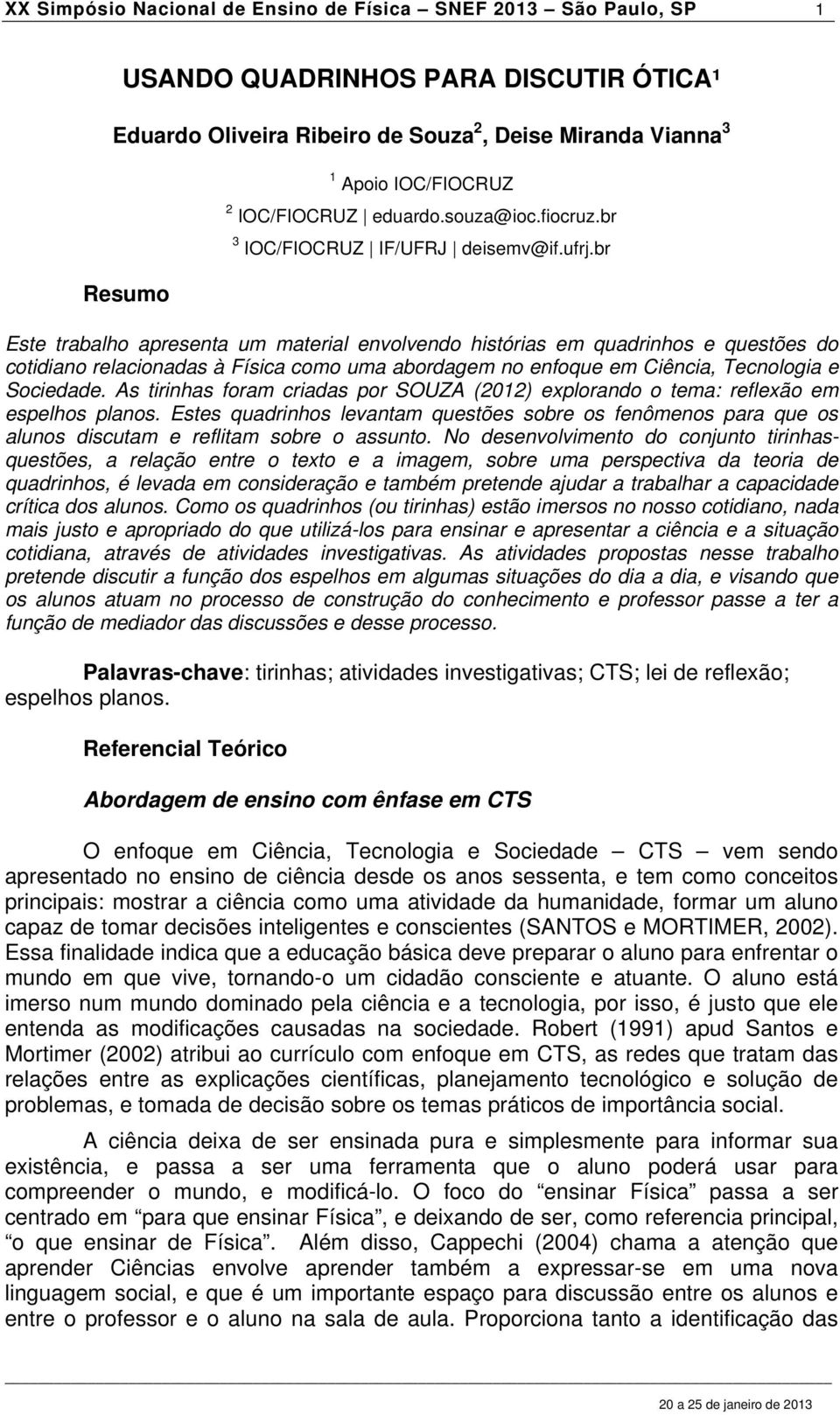 br Resumo Este trabalho apresenta um material envolvendo histórias em quadrinhos e questões do cotidiano relacionadas à Física como uma abordagem no enfoque em Ciência, Tecnologia e Sociedade.