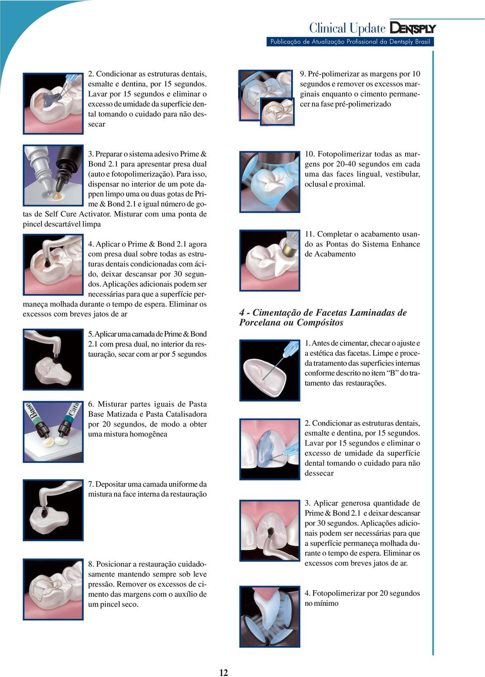 Misturar com uma ponta de pincel descartável limpa Aplicações adicionais podem ser necessárias para que a superfície permaneça molhada durante o tempo de espera.