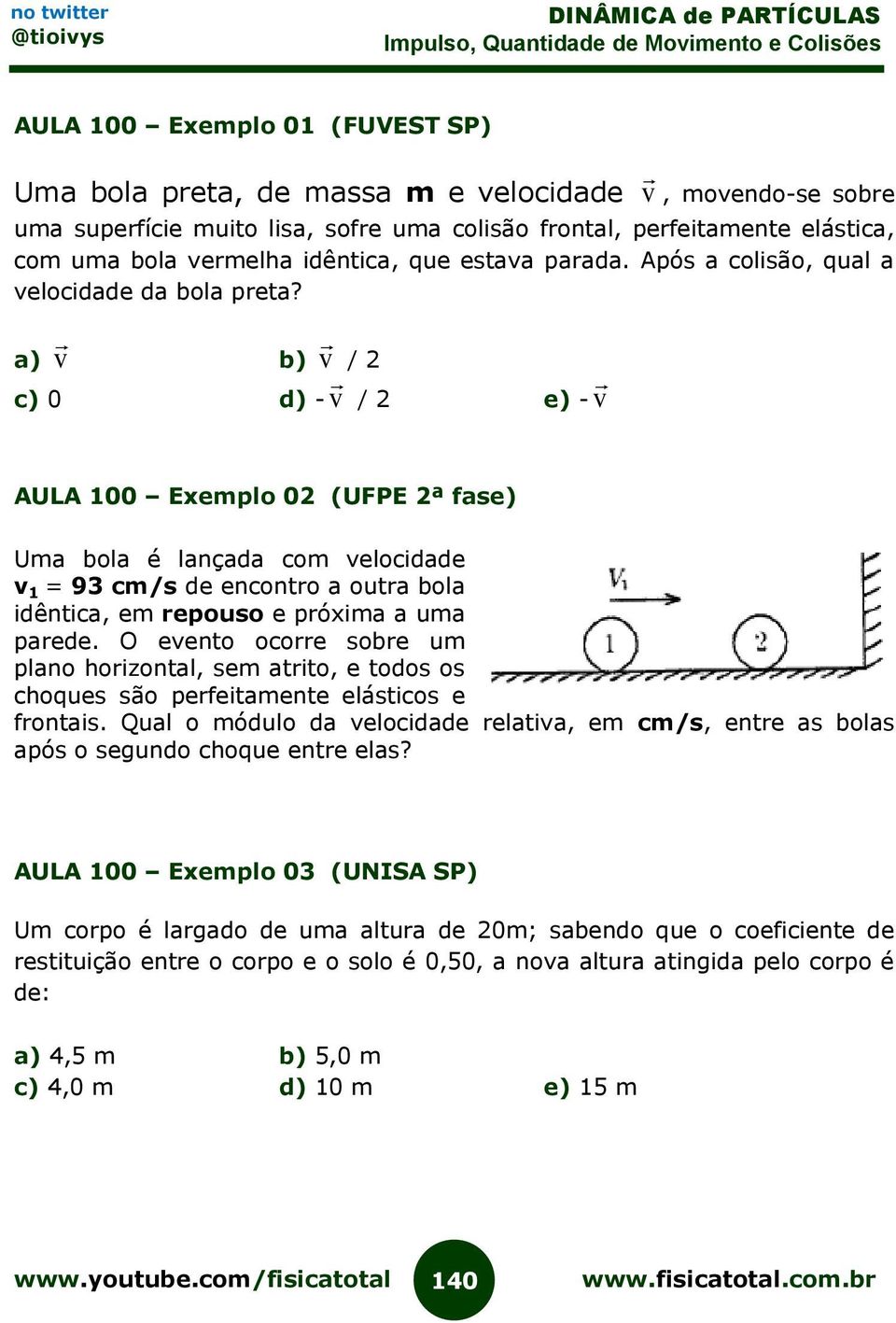 a) v b) v / 2 c) 0 d) - v / 2 e) - v AULA 100 Exemplo 02 (UFPE 2ª fase) Uma bola é lançada com velocidade v 1 = 93 cm/s de encontro a outra bola idêntica, em repouso e próxima a uma parede.