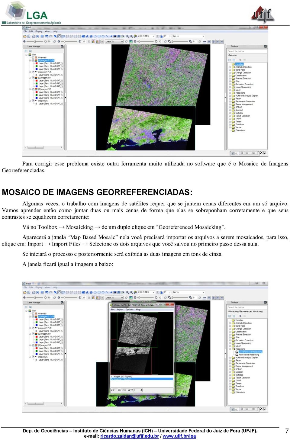 Vamos aprender então como juntar duas ou mais cenas de forma que elas se sobreponham corretamente e que seus contrastes se equalizem corretamente: Vá no Toolbox Mosaicking de um duplo clique em