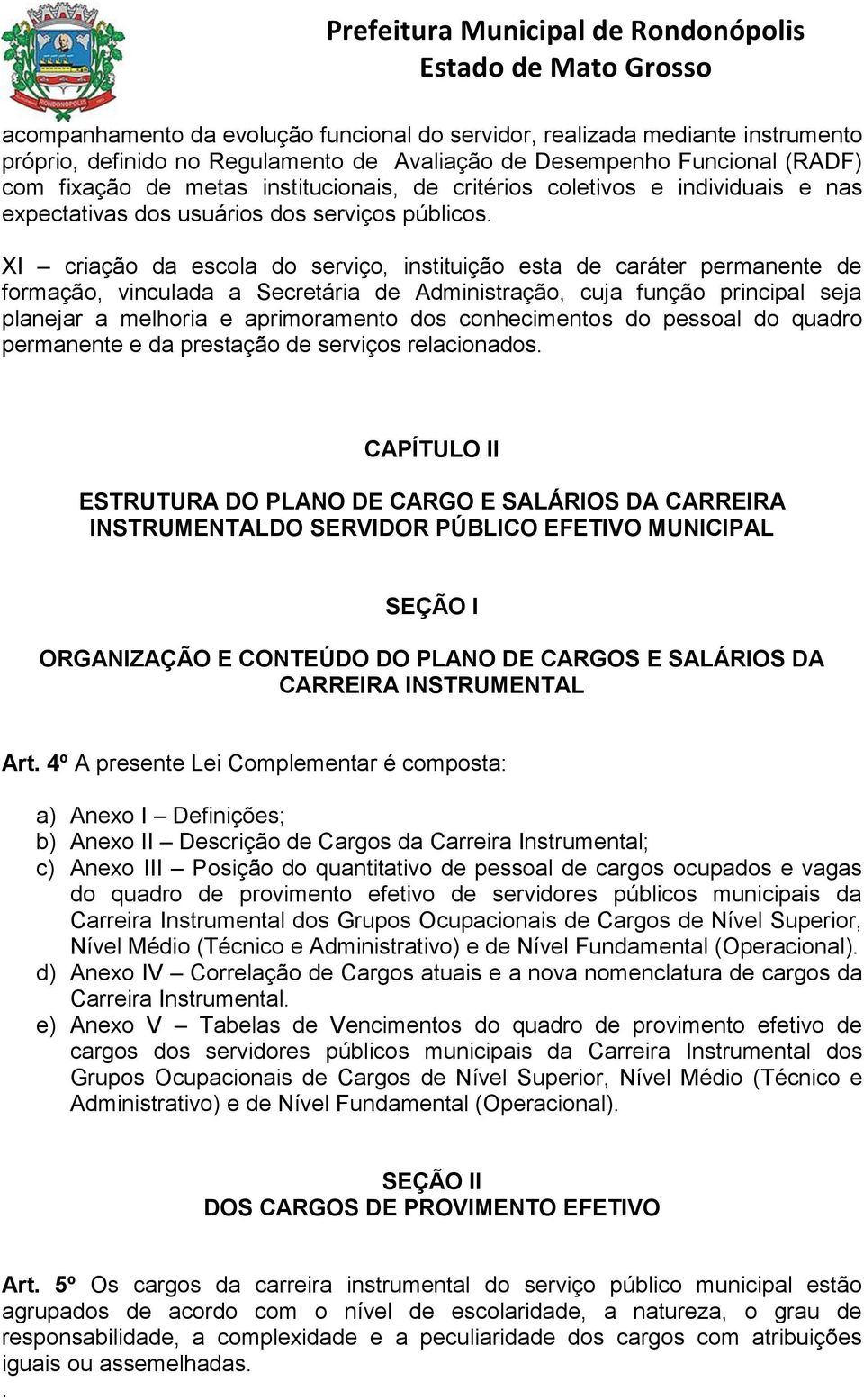 XI criação da escola do serviço, instituição esta de caráter permanente de formação, vinculada a Secretária de Administração, cuja função principal seja planejar a melhoria e aprimoramento dos