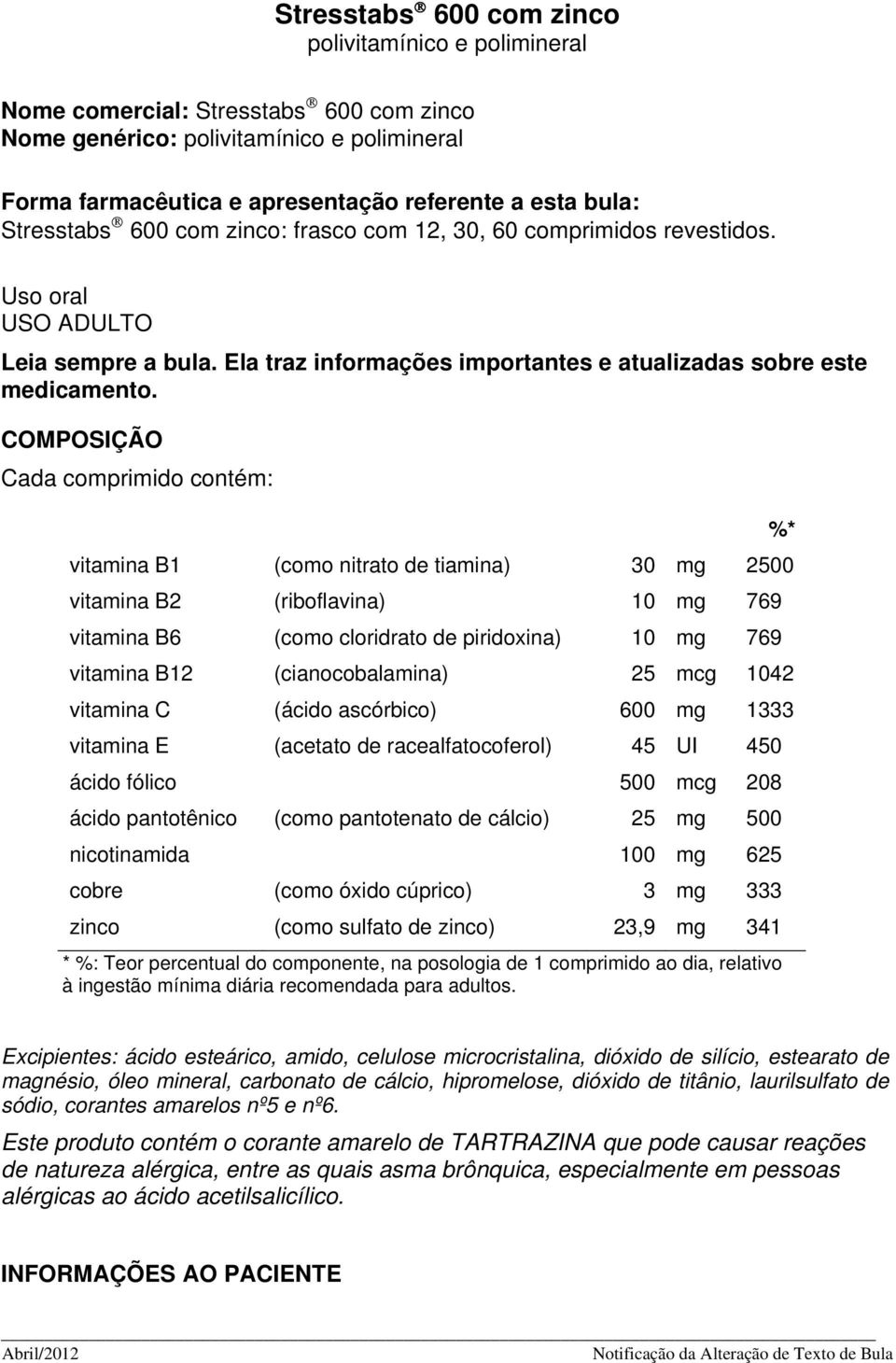 COMPOSIÇÃO Cada comprimido contém: %* vitamina B1 (como nitrato de tiamina) 30 mg 2500 vitamina B2 (riboflavina) 10 mg 769 vitamina B6 (como cloridrato de piridoxina) 10 mg 769 vitamina B12