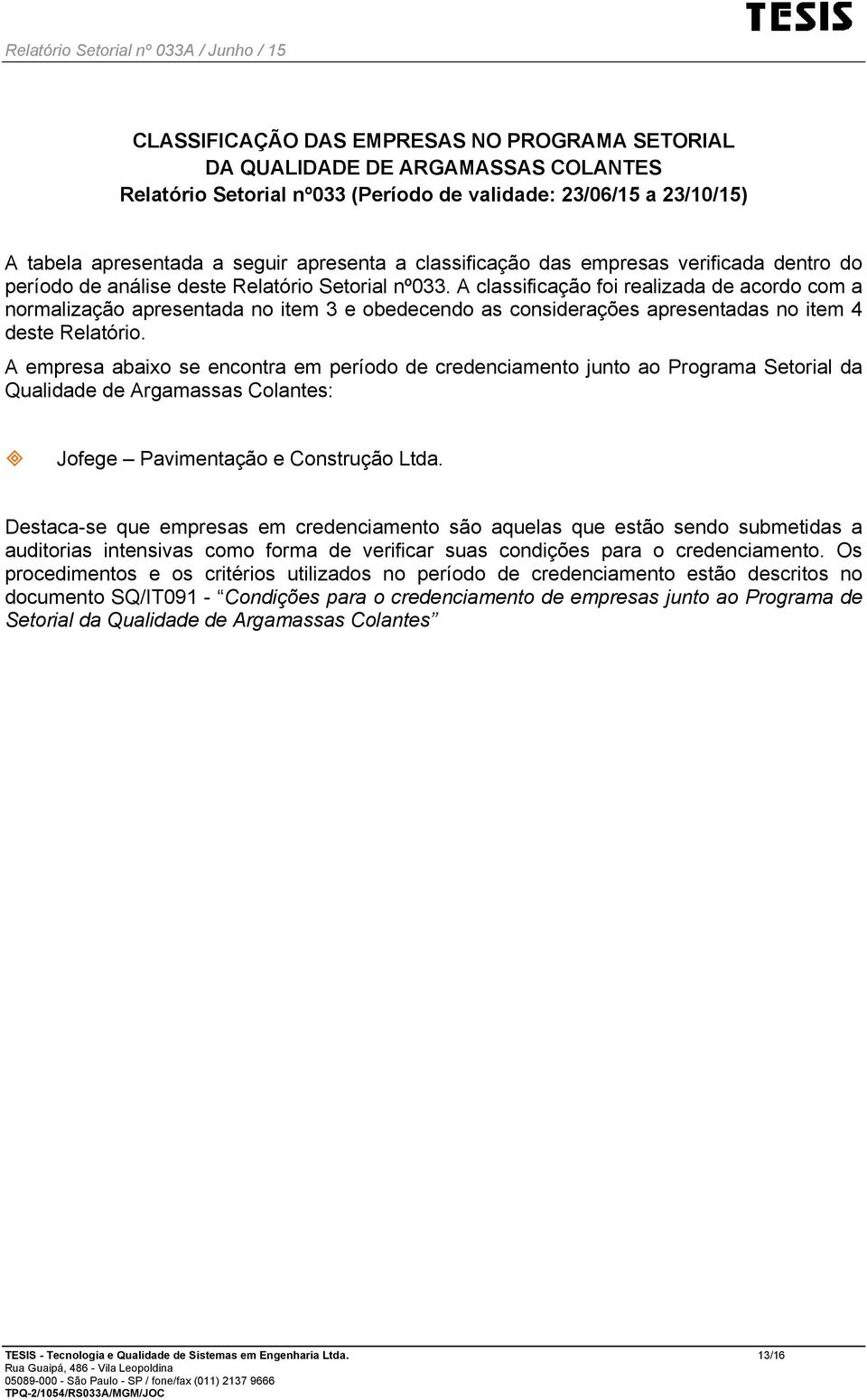 A classificação foi realizada de acordo com a normalização apresentada no item 3 e obedecendo as considerações apresentadas no item 4 deste Relatório.