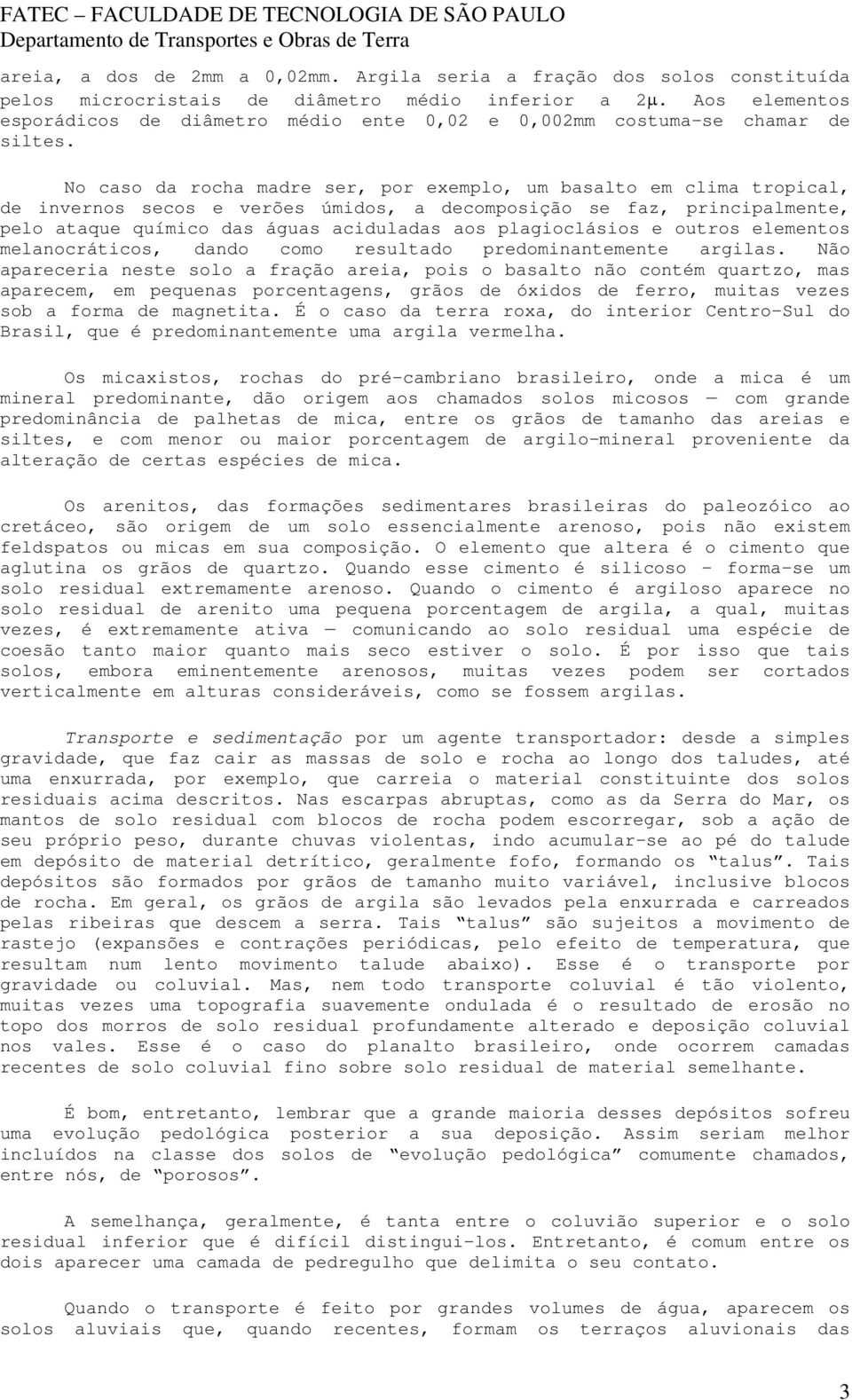 No caso da rocha madre ser, por exemplo, um basalto em clima tropical, de invernos secos e verões úmidos, a decomposição se faz, principalmente, pelo ataque químico das águas aciduladas aos