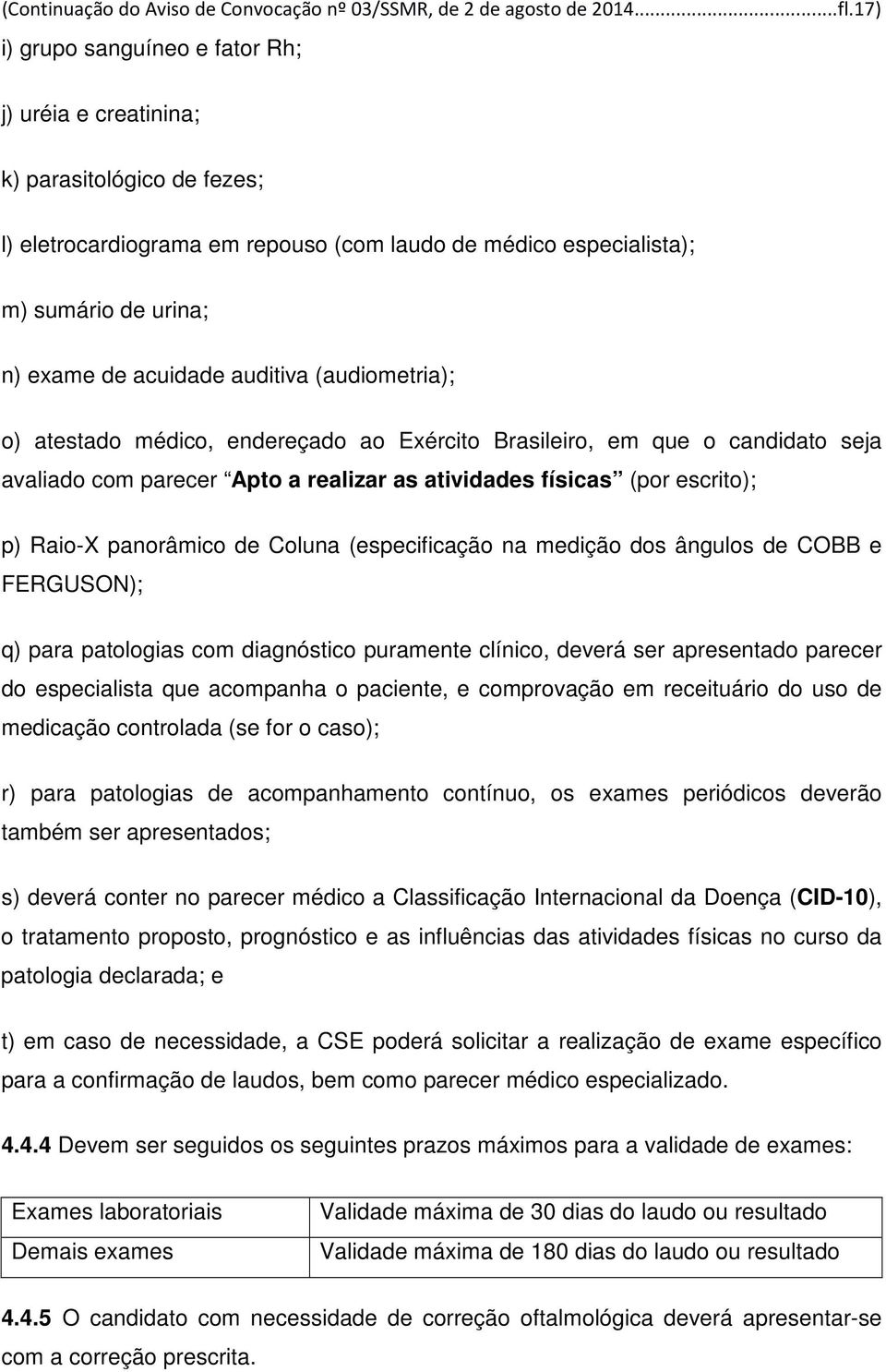 auditiva (audiometria); o) atestado médico, endereçado ao Exército Brasileiro, em que o candidato seja avaliado com parecer Apto a realizar as atividades físicas (por escrito); p) Raio-X panorâmico