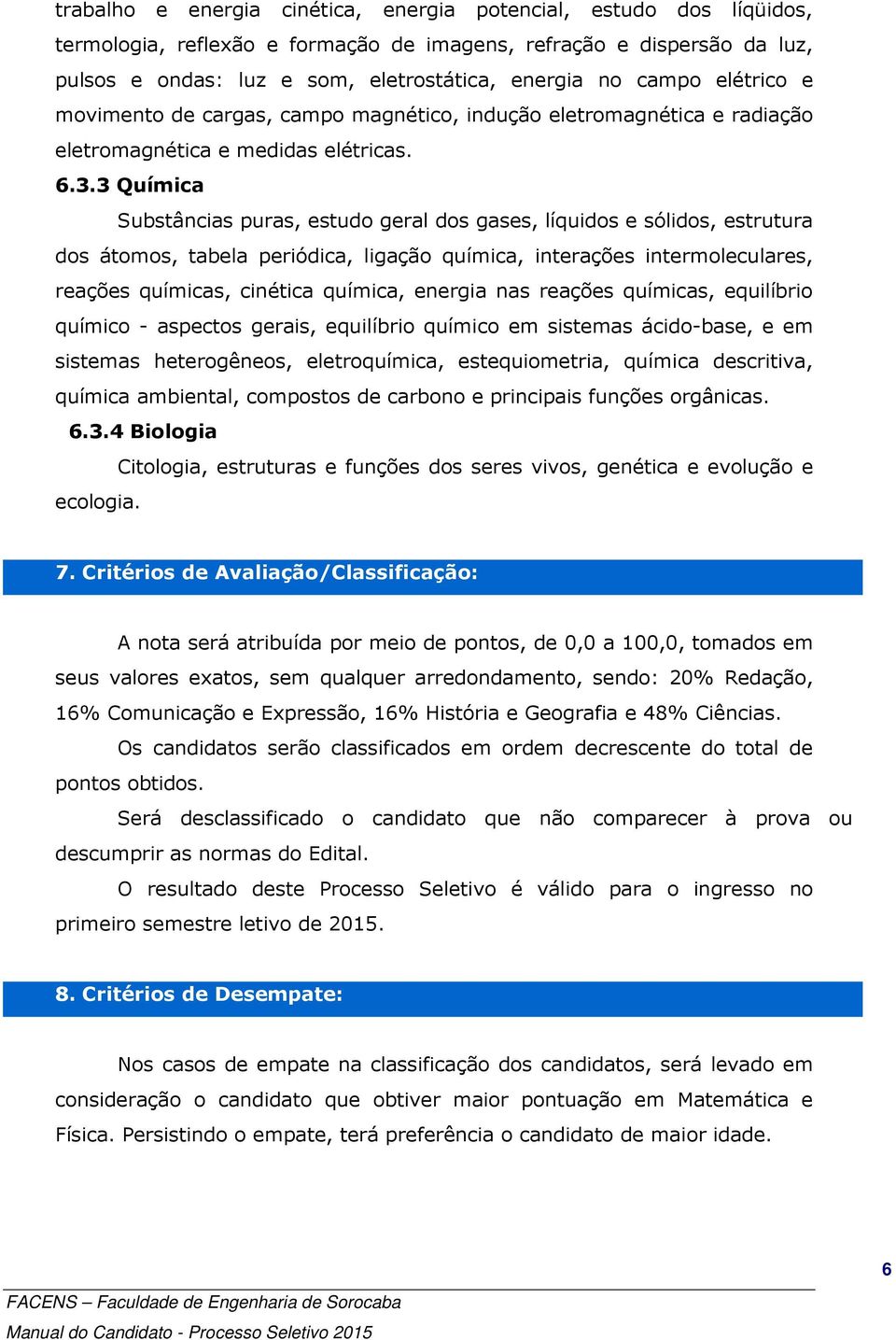 3 Química Substâncias puras, estudo geral dos gases, líquidos e sólidos, estrutura dos átomos, tabela periódica, ligação química, interações intermoleculares, reações químicas, cinética química,