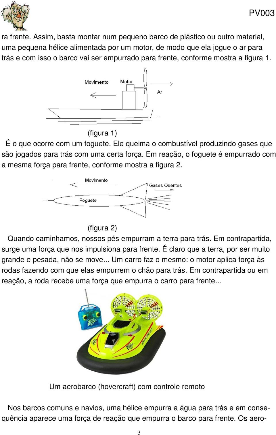 conforme mostra a figura 1. (figura 1) É o que ocorre com um foguete. Ele queima o combustível produzindo gases que são jogados para trás com uma certa força.