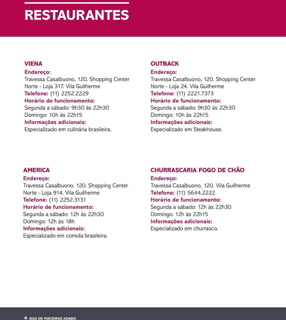Vila Guilherme Telefone: (11) 2221.7373 Segunda a sábado: 9h30 às 22h30 Domingo: 10h às 22h15 Especializado em Steakhouse. America Travessa Casalbuono, 120. Shopping Center Norte - Loja 914.