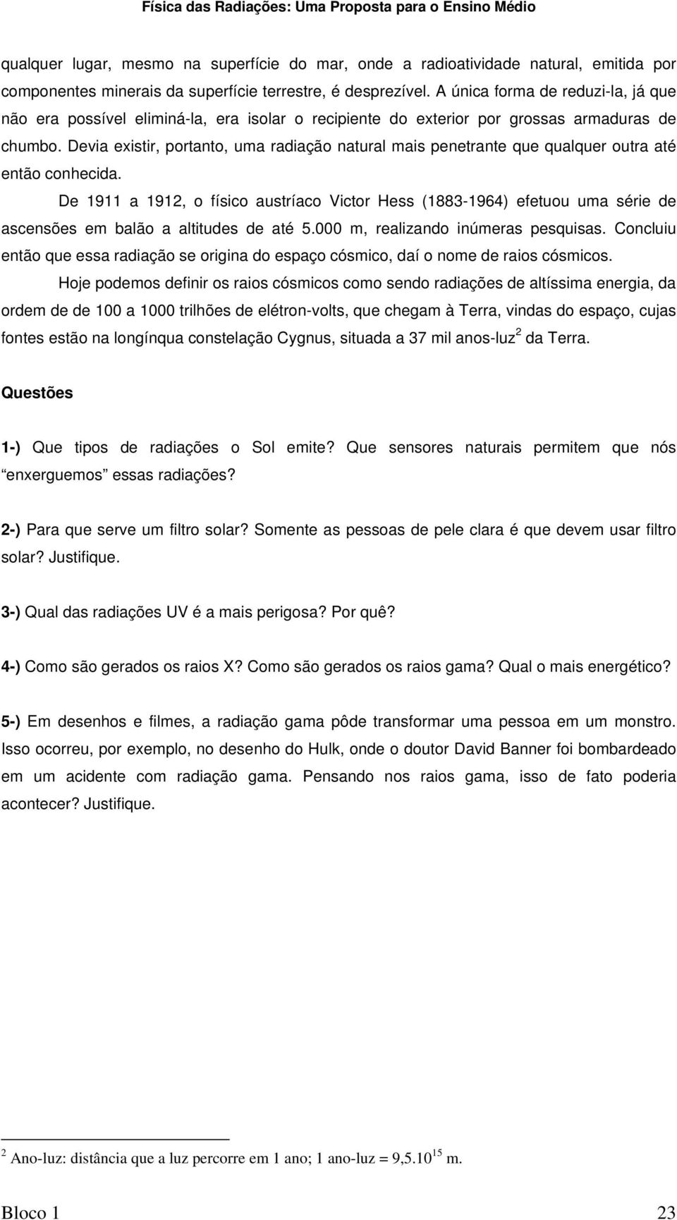 Devia existir, portanto, uma radiação natural mais penetrante que qualquer outra até então conhecida.