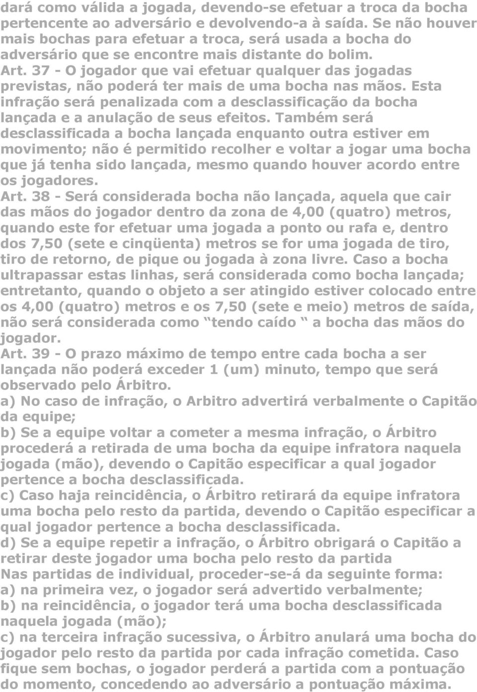 37 - O jogador que vai efetuar qualquer das jogadas previstas, não poderá ter mais de uma bocha nas mãos.