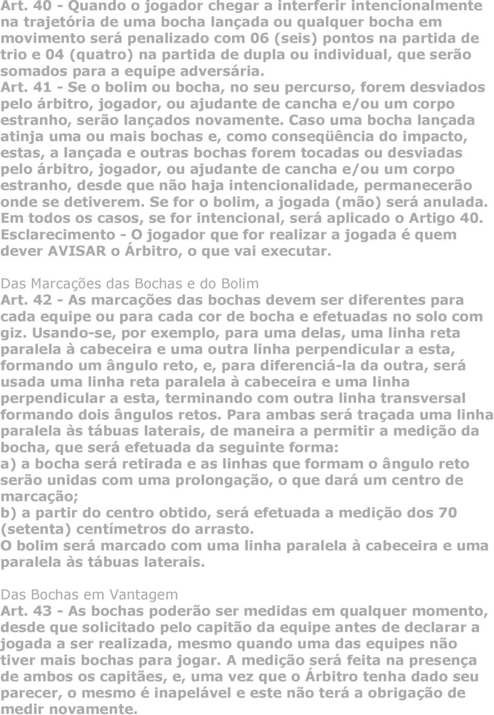 41 - Se o bolim ou bocha, no seu percurso, forem desviados pelo árbitro, jogador, ou ajudante de cancha e/ou um corpo estranho, serão lançados novamente.