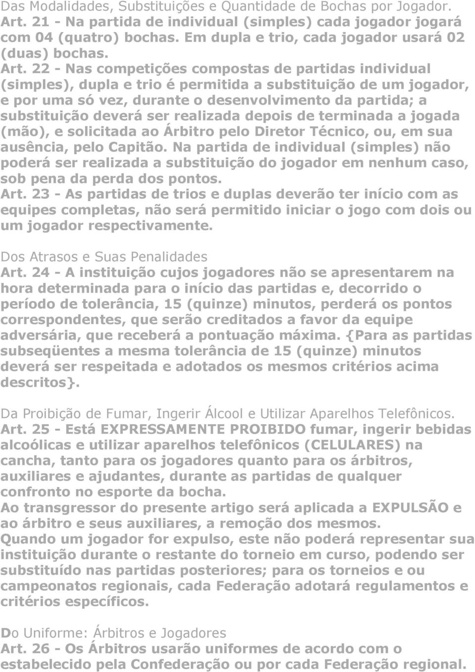 22 - Nas competições compostas de partidas individual (simples), dupla e trio é permitida a substituição de um jogador, e por uma só vez, durante o desenvolvimento da partida; a substituição deverá