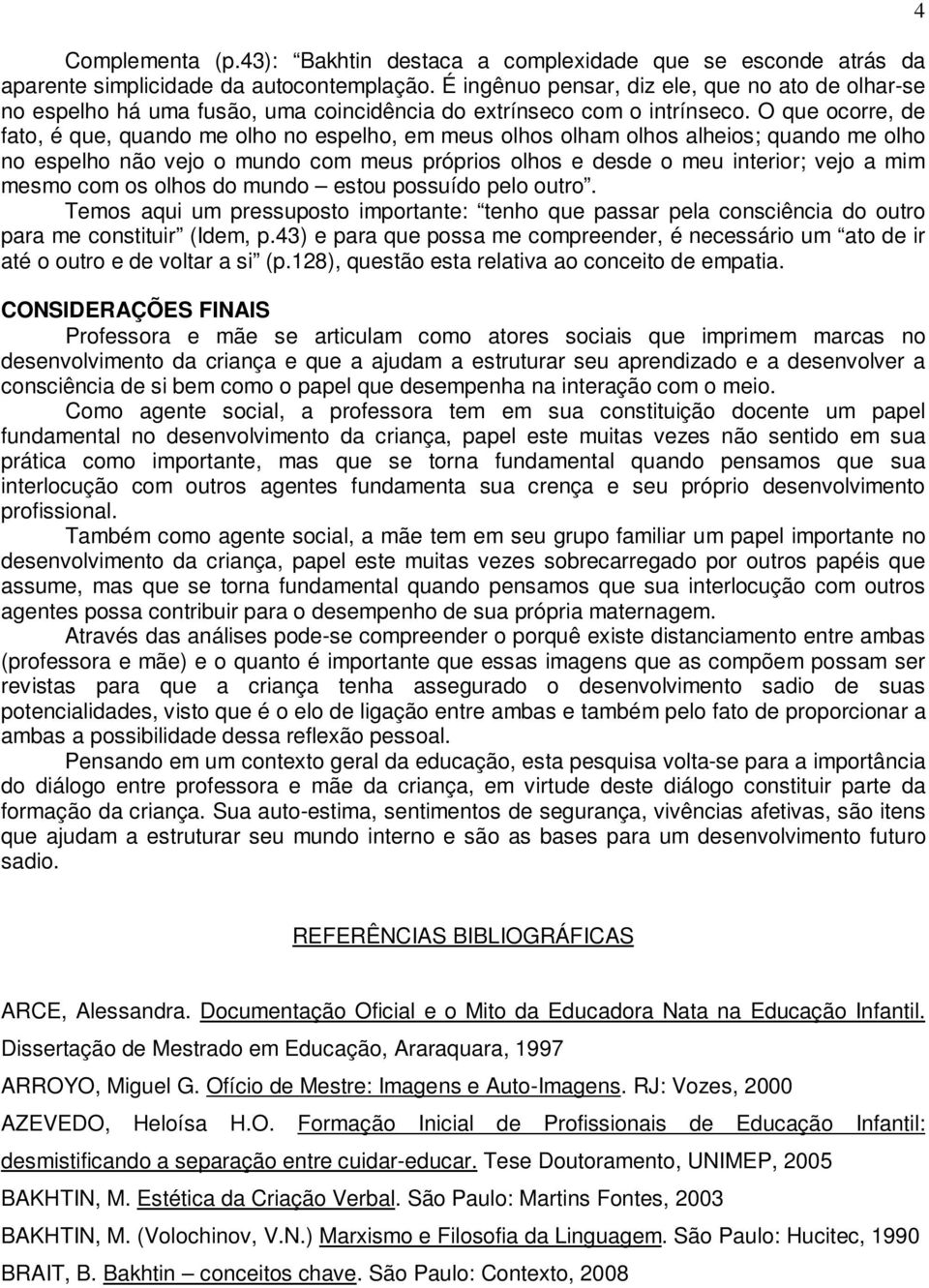 O que ocorre, de fato, é que, quando me olho no espelho, em meus olhos olham olhos alheios; quando me olho no espelho não vejo o mundo com meus próprios olhos e desde o meu interior; vejo a mim mesmo