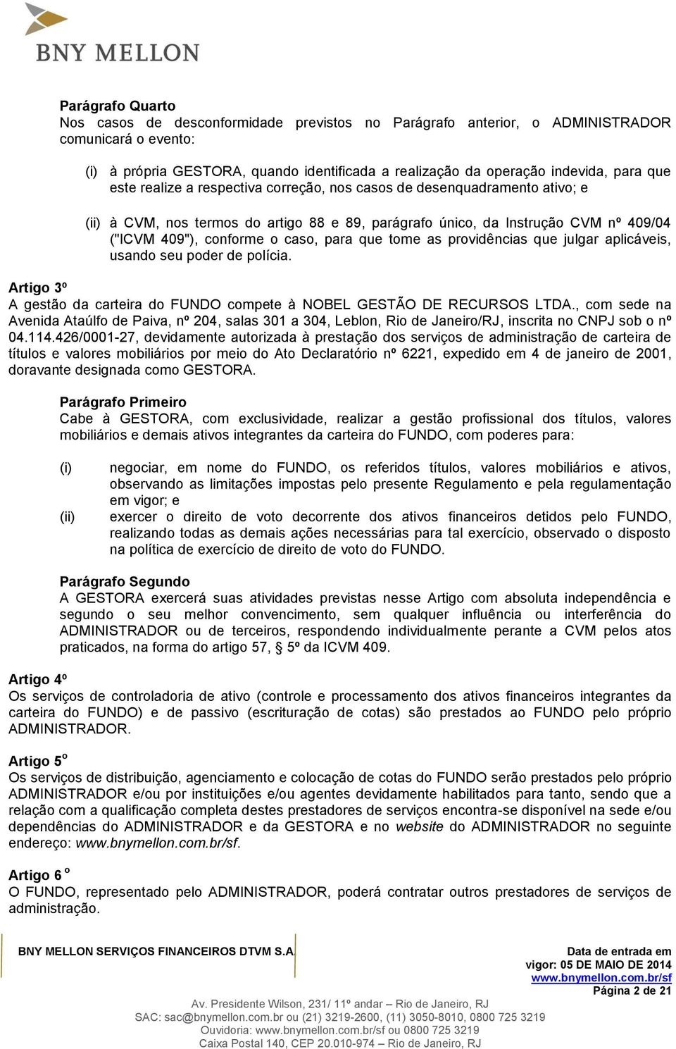 para que tome as providências que julgar aplicáveis, usando seu poder de polícia. Artigo 3º A gestão da carteira do FUNDO compete à NOBEL GESTÃO DE RECURSOS LTDA.