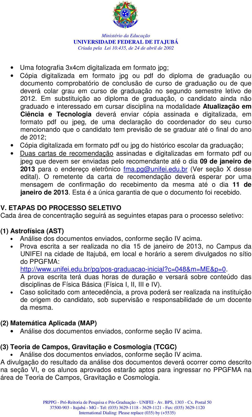 Em substituição ao diploma de graduação, o candidato ainda não graduado e interessado em cursar disciplina na modalidade Atualização em Ciência e Tecnologia deverá enviar cópia assinada e