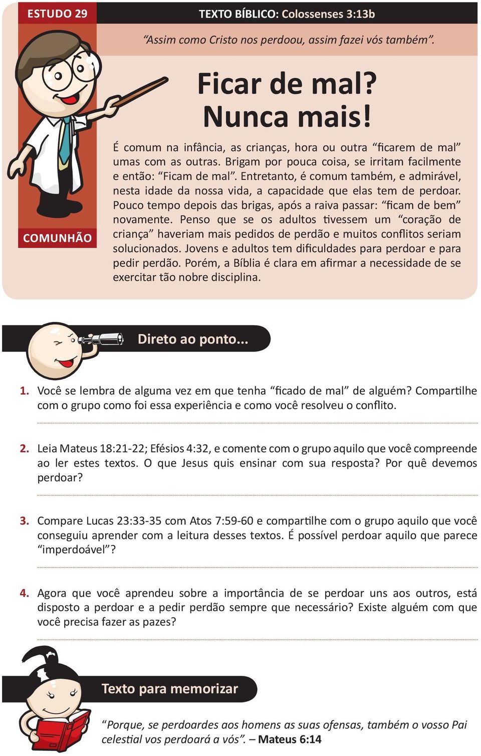 Entretanto, é comum também, e admirável, nesta idade da nossa vida, a capacidade que elas tem de perdoar. Pouco tempo depois das brigas, após a raiva passar: ficam de bem novamente.