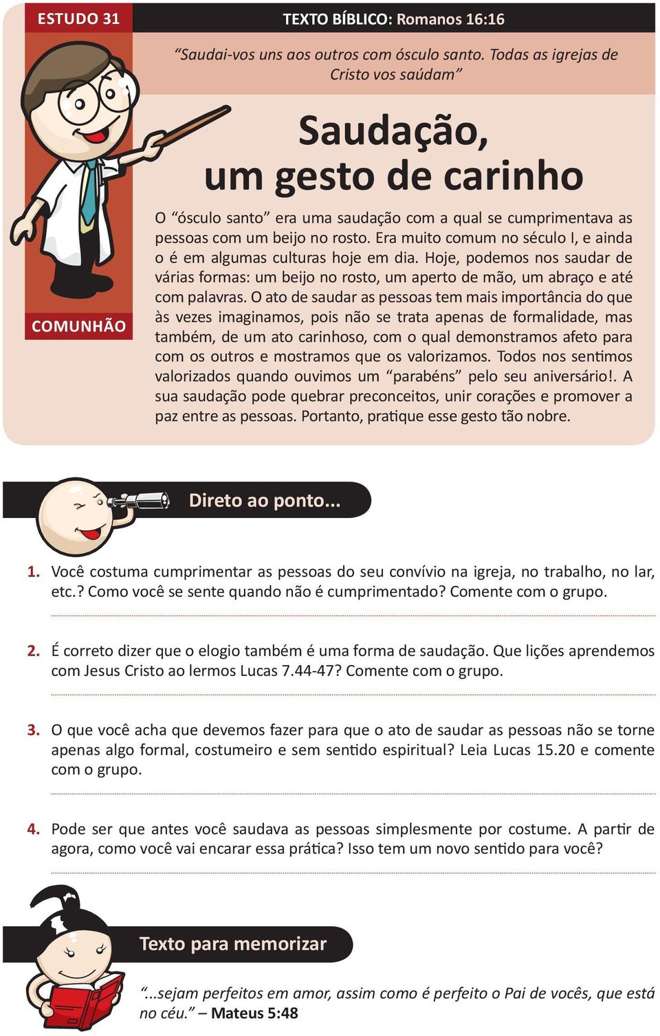 Era muito comum no século I, e ainda o é em algumas culturas hoje em dia. Hoje, podemos nos saudar de várias formas: um beijo no rosto, um aperto de mão, um abraço e até com palavras.