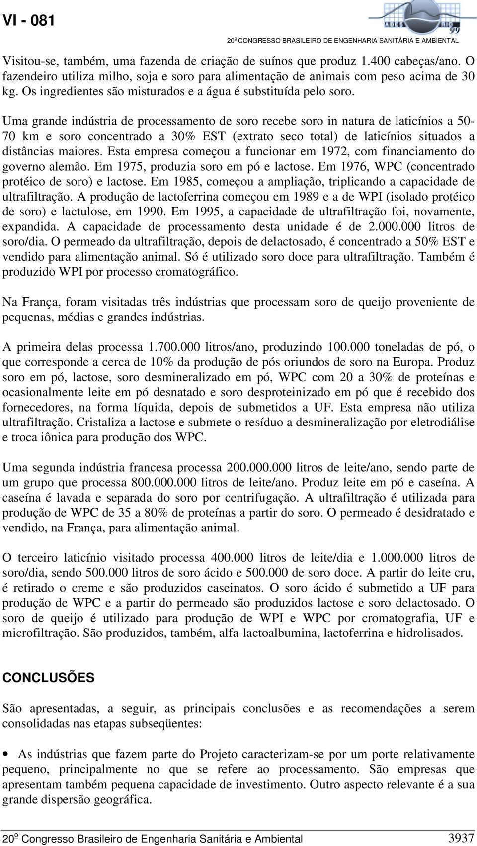 Uma grande indústria de processamento de soro recebe soro in natura de laticínios a 50-70 km e soro concentrado a 30% EST (extrato seco total) de laticínios situados a distâncias maiores.