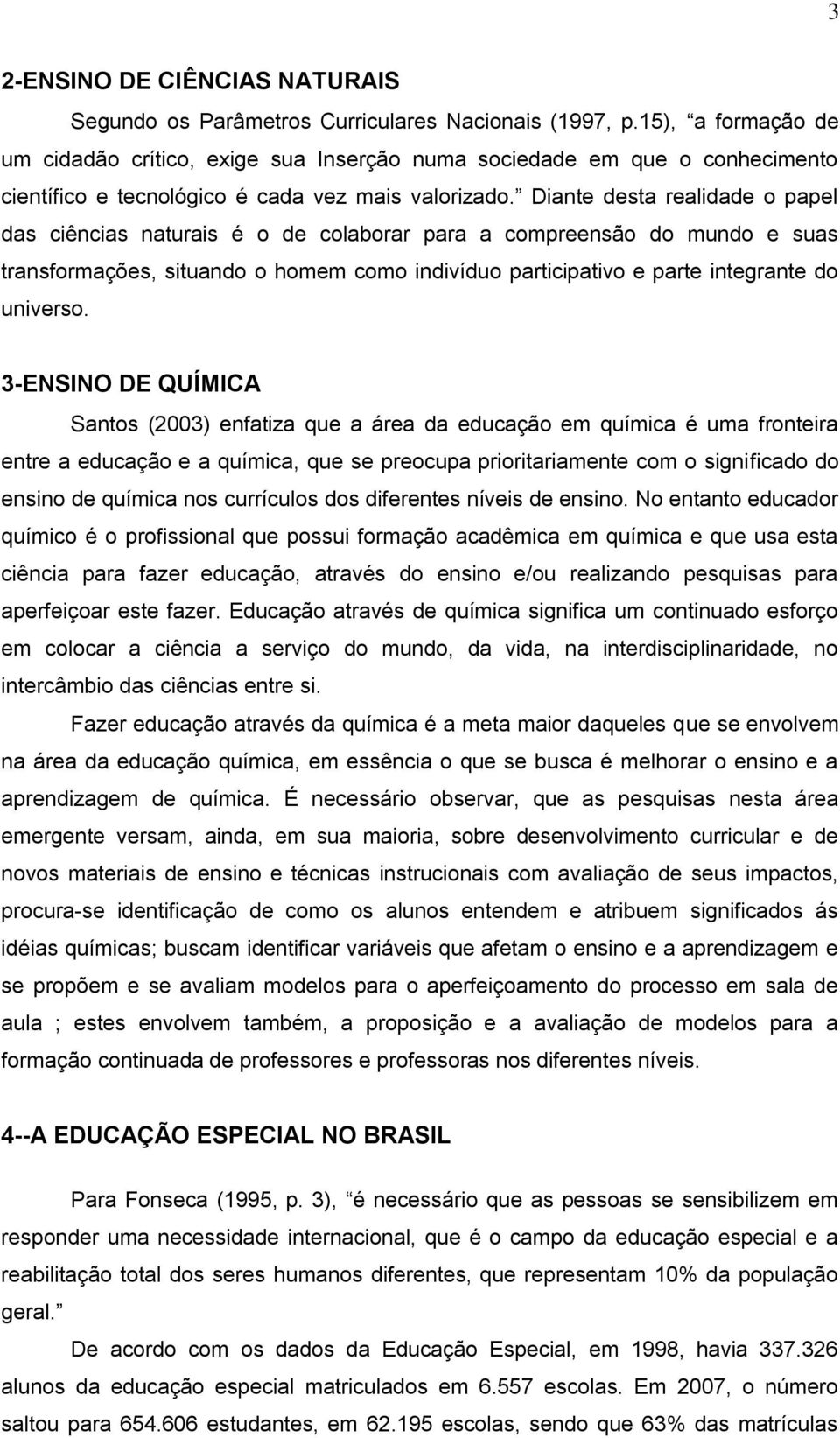 Diante desta realidade o papel das ciências naturais é o de colaborar para a compreensão do mundo e suas transformações, situando o homem como indivíduo participativo e parte integrante do universo.