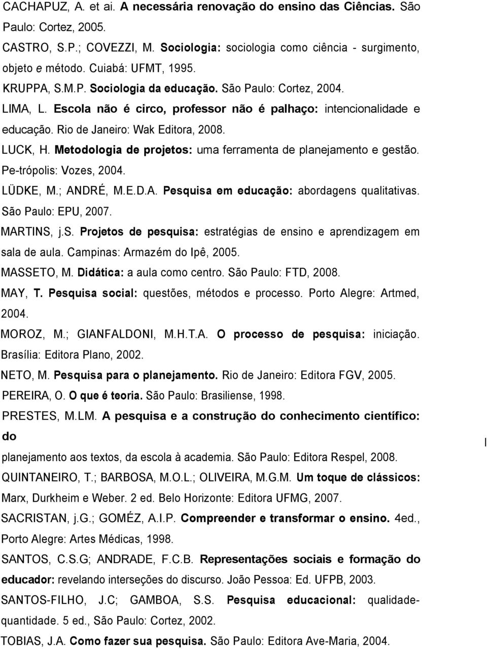 Rio de Janeiro: Wak Editora, 2008. LUCK, H. Metodologia de projetos: uma ferramenta de planejamento e gestão. Pe-trópolis: Vozes, 2004. LÜDKE, M.; ANDRÉ, M.E.D.A. Pesquisa em educação: abordagens qualitativas.