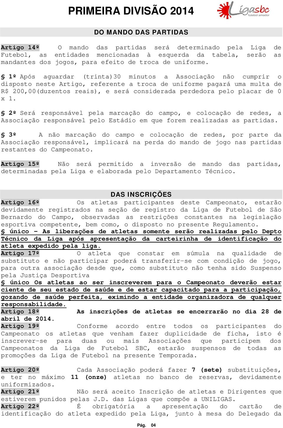 1º Após aguardar (trinta)30 minutos a Associação não cumprir o disposto neste Artigo, referente a troca de uniforme pagará uma multa de R$ 200,00(duzentos reais), e será considerada perdedora pelo