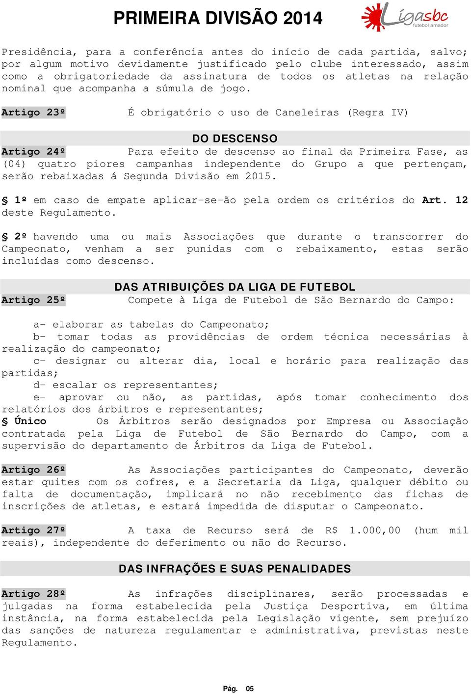 Artigo 23º É obrigatório o uso de Caneleiras (Regra IV) DO DESCENSO Artigo 24º Para efeito de descenso ao final da Primeira Fase, as (04) quatro piores campanhas independente do Grupo a que