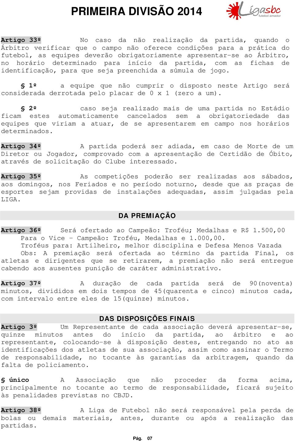 1º a equipe que não cumprir o disposto neste Artigo será considerada derrotada pelo placar de 0 x 1 (zero a um).