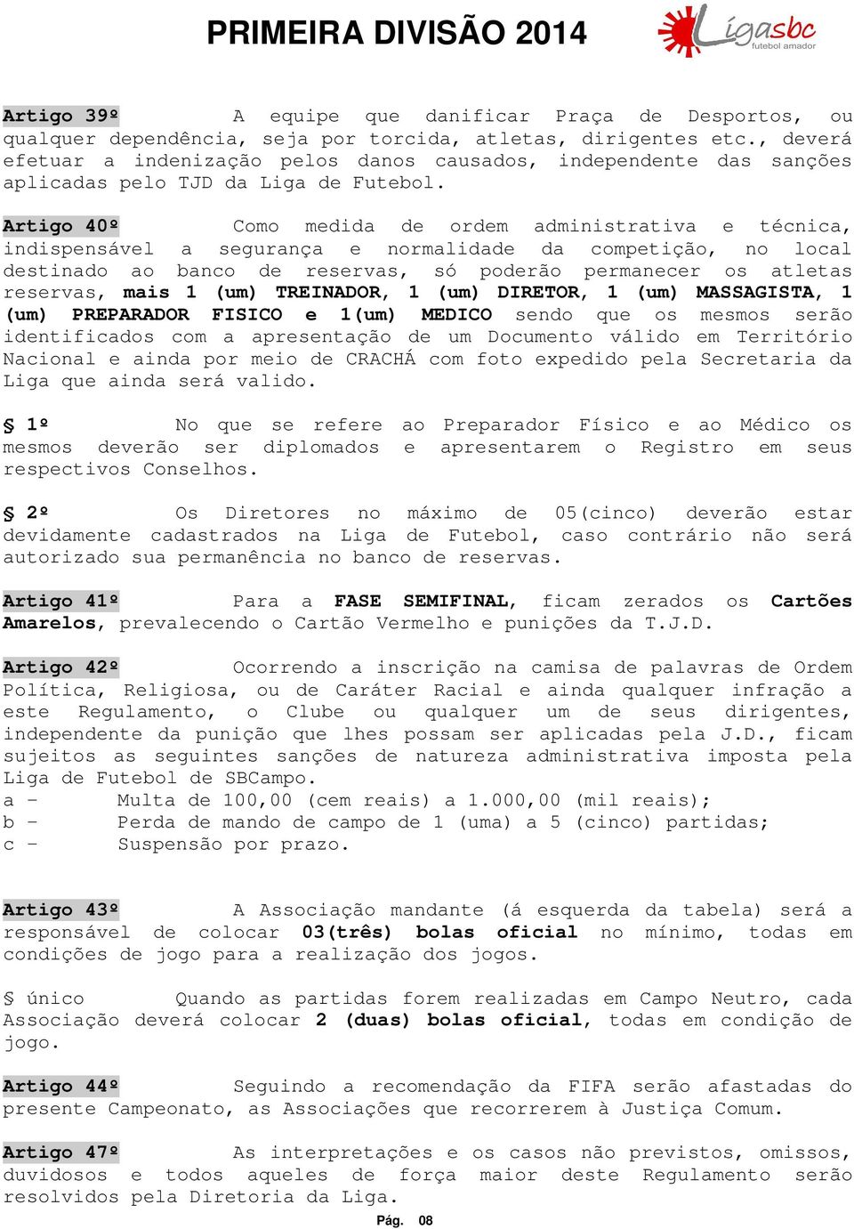 Artigo 40º Como medida de ordem administrativa e técnica, indispensável a segurança e normalidade da competição, no local destinado ao banco de reservas, só poderão permanecer os atletas reservas,