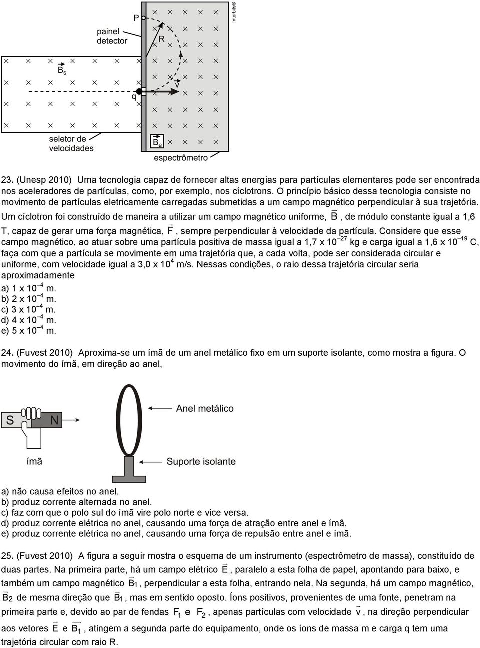 Um cíclotron foi construído de maneira a utilizar um campo magnético uniforme, B, de módulo constante igual a 1,6 T, capaz de gerar uma força magnética, F, sempre perpendicular à velocidade da