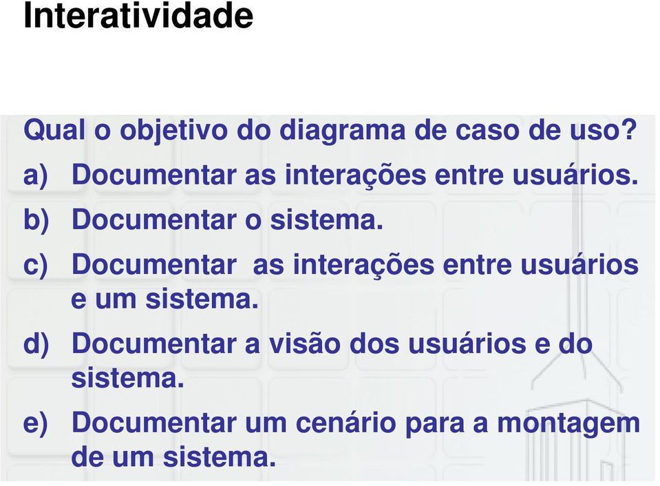 c) Documentar as interações entre usuários eumsistema sistema.