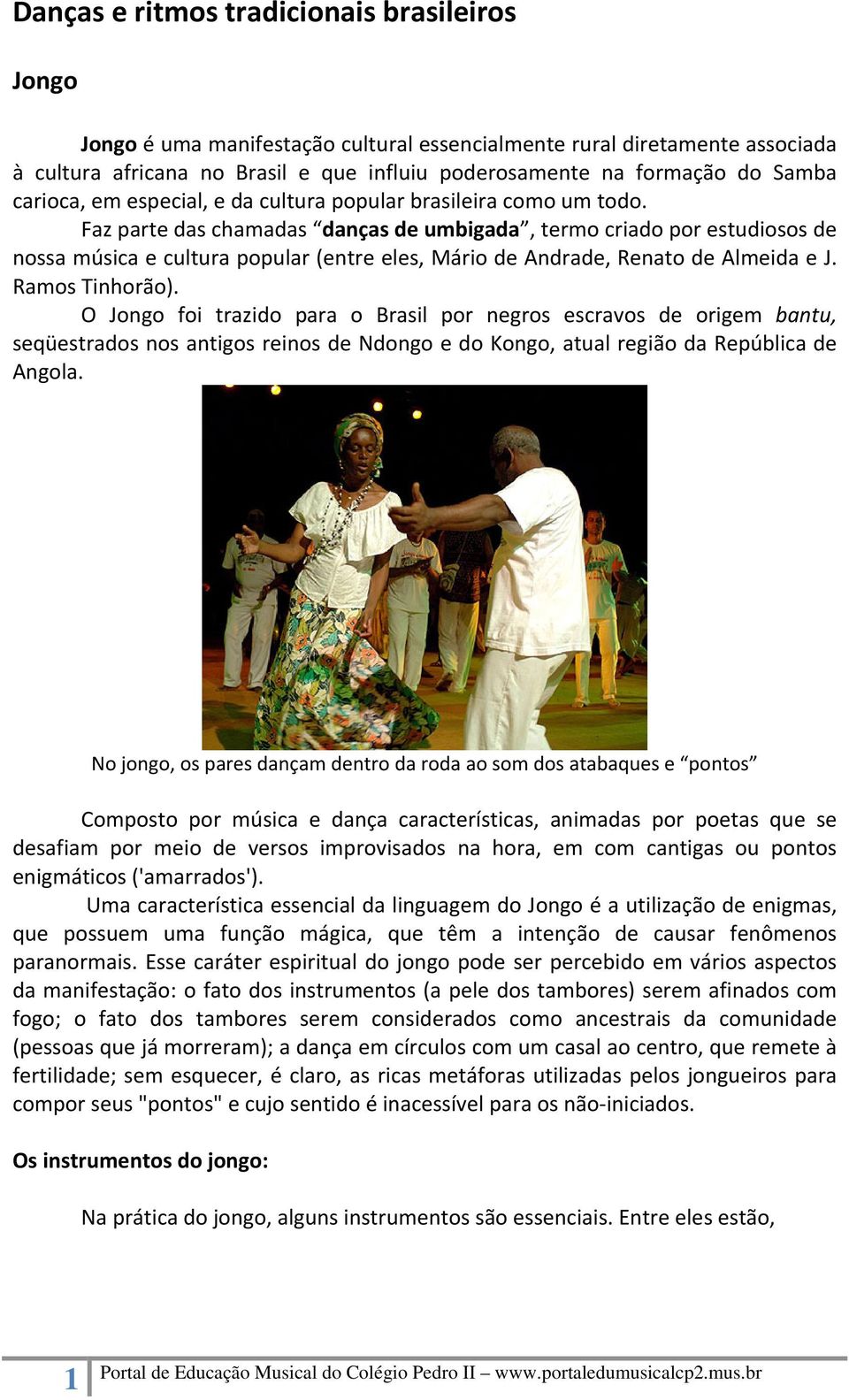 Faz parte das chamadas danças de umbigada, termo criado por estudiosos de nossa música e cultura popular (entre eles, Mário de Andrade, Renato de Almeida e J. Ramos Tinhorão).