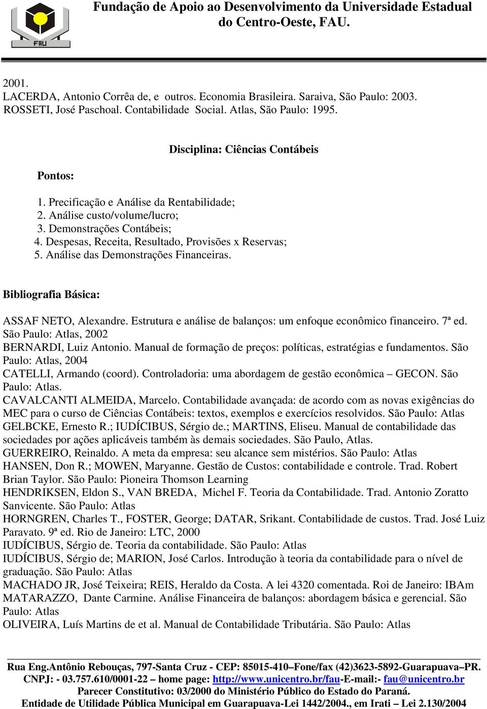 ASSAF NETO, Alexandre. Estrutura e análise de balanços: um enfoque econômico financeiro. 7ª ed. São Paulo: Atlas, 2002 BERNARDI, Luiz Antonio.