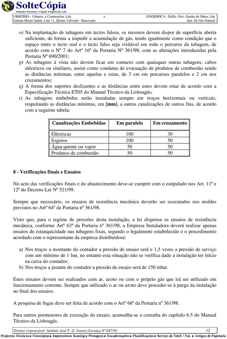 tubagens à vista não devem ficar em contacto com quaisquer outras tubagens, cabos eléctricos ou similares, assim como condutas de evacuação de produtos de combustão sendo as distâncias mínimas, entre