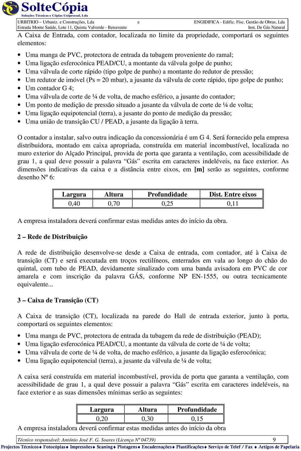 válvula de corte rápido, tipo golpe de punho; Um contador G 4; Uma válvula de corte de ¼ de volta, de macho esférico, a jusante do contador; Um ponto de medição de pressão situado a jusante da