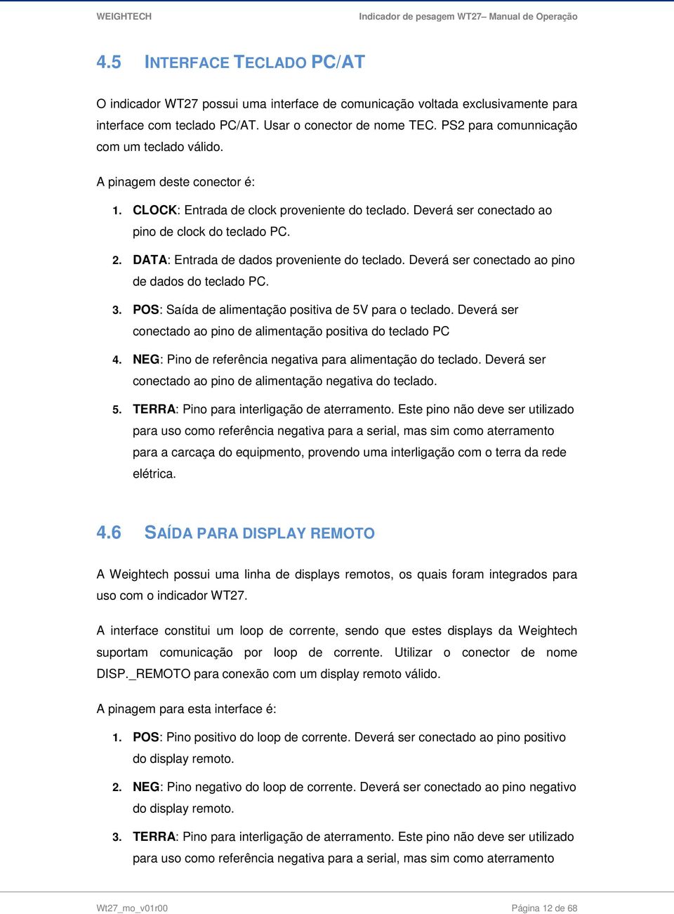 DATA: Entrada de dados proveniente do teclado. Deverá ser conectado ao pino de dados do teclado PC. 3. POS: Saída de alimentação positiva de 5V para o teclado.