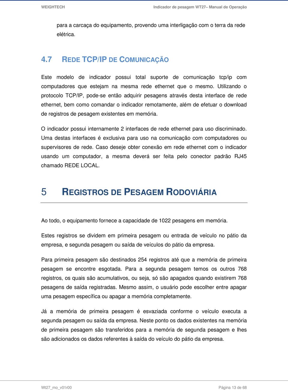 Utilizando o protocolo TCP/IP, pode-se então adquirir pesagens através desta interface de rede ethernet, bem como comandar o indicador remotamente, além de efetuar o download de registros de pesagem